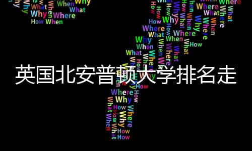 北安走势大学普顿排名析英国与QS趋势分