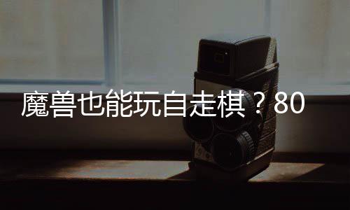 玩自台体验走棋战平0对大梦解魔兽也能全新三国锁R